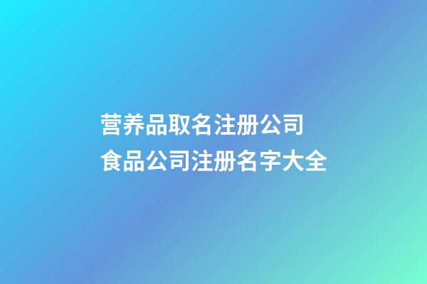 营养品取名注册公司 食品公司注册名字大全-第1张-公司起名-玄机派